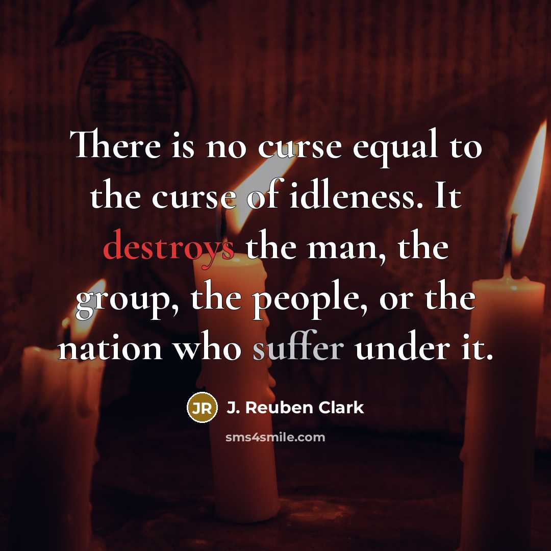 “There is no curse equal to the curse of idleness.…” quote by J. Reuben Clark