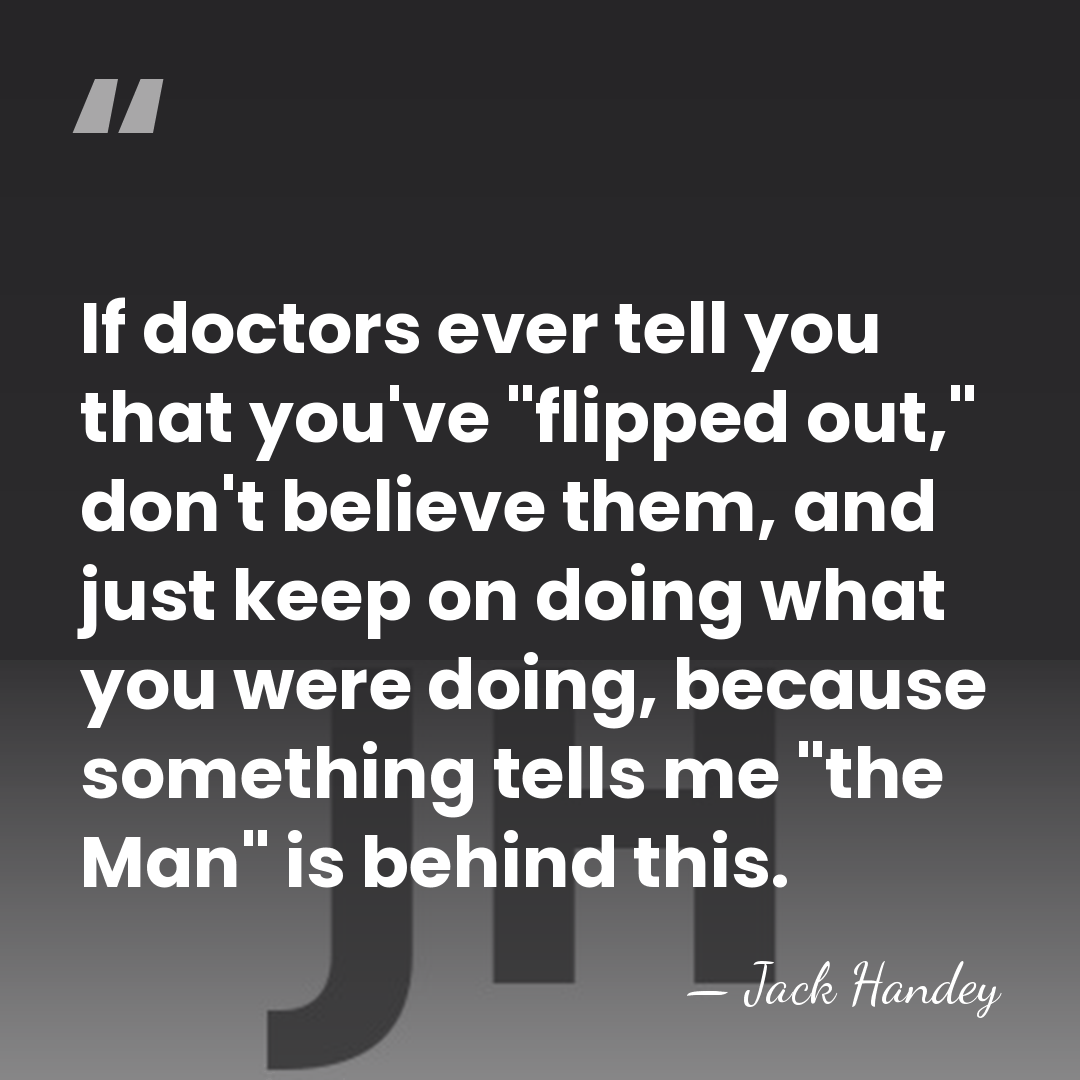 If doctors ever tell you that you've "flipped out," don't believe them,&hellip; - Jack Handey