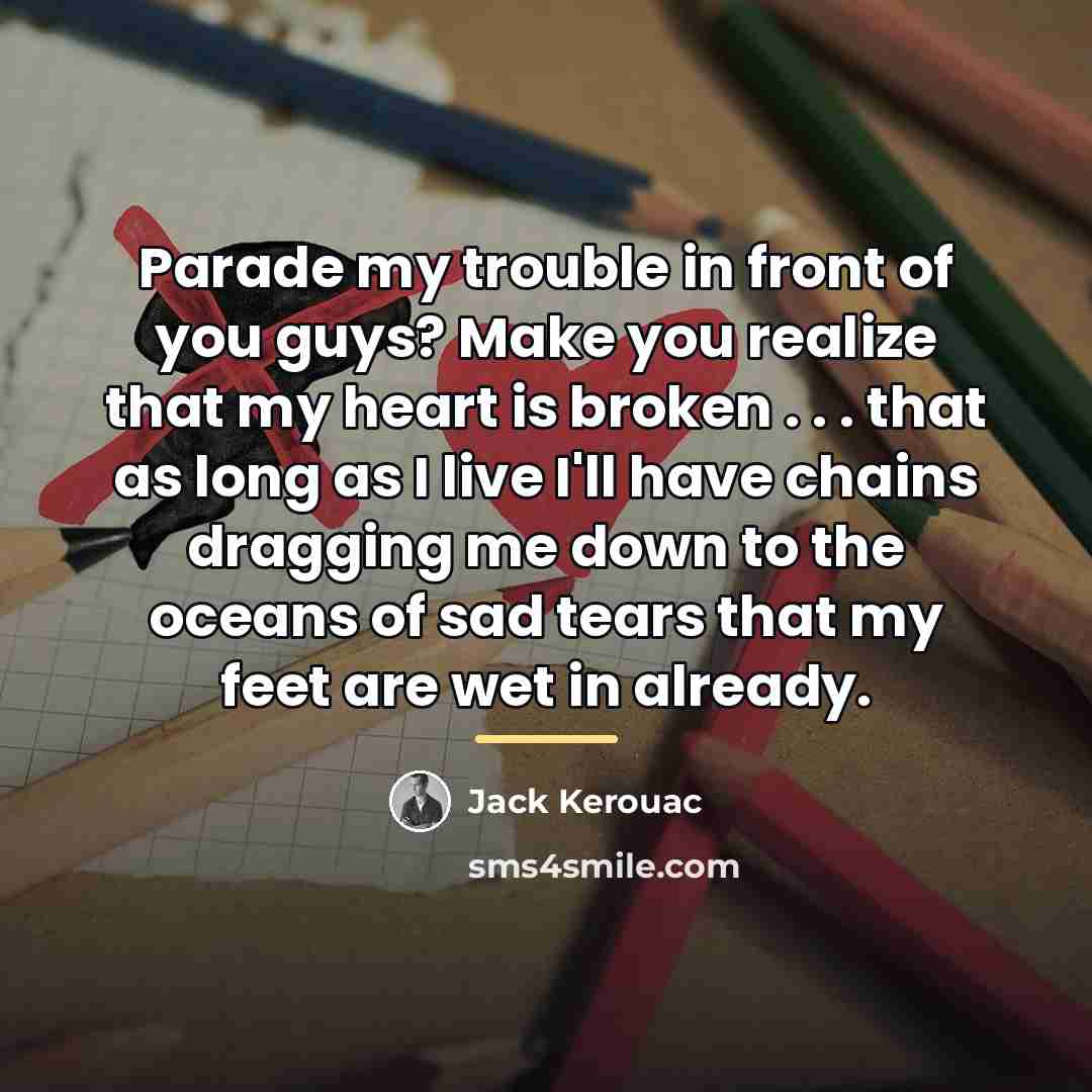 “Parade my trouble in front of you guys? Make you…” quote by Jack Kerouac