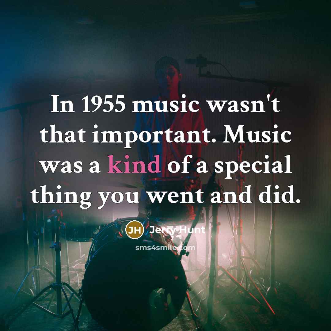 “In 1955 music wasn't that important. Music was a kind…” quote by Jerry Hunt