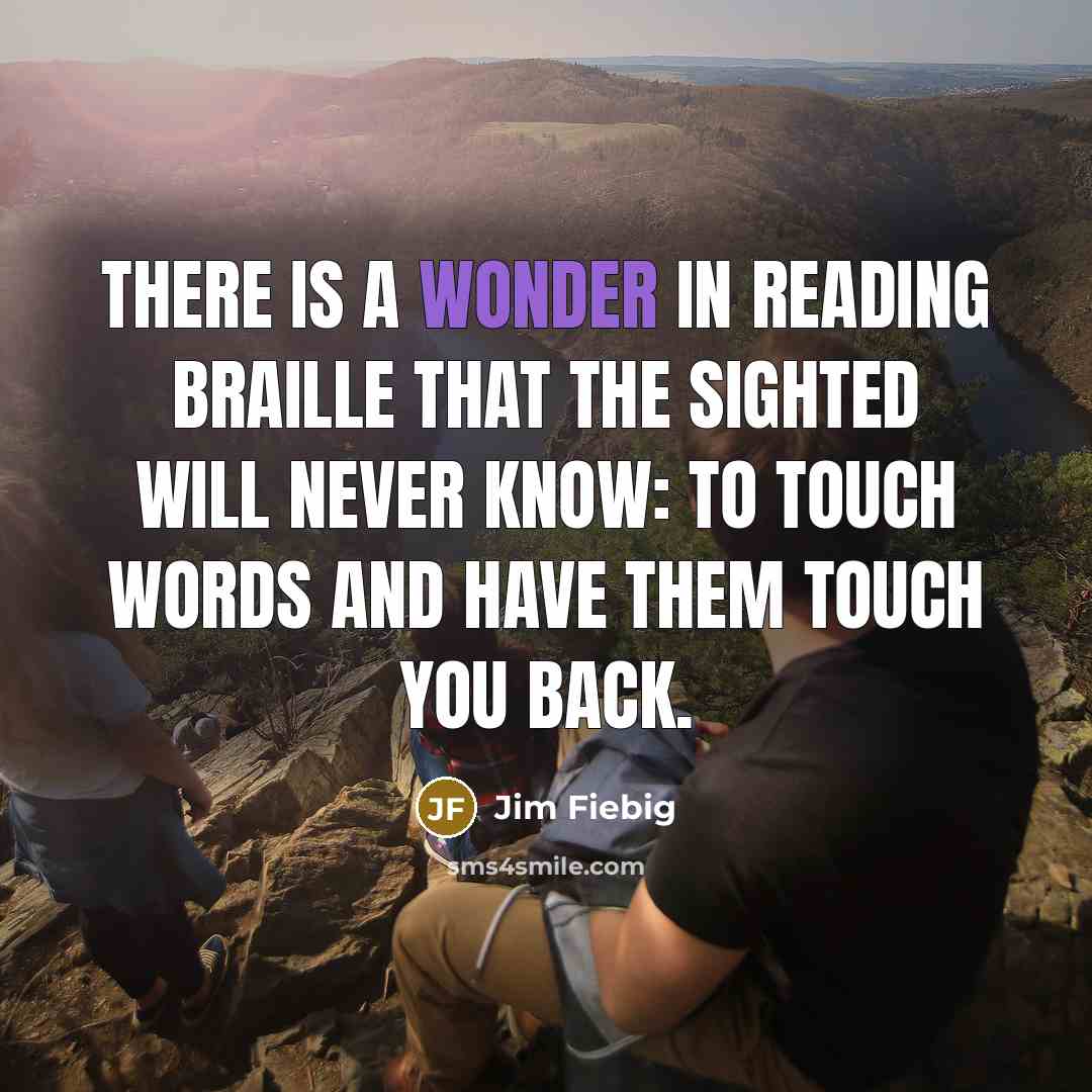 “There is a wonder in reading Braille that the sighted…” quote by Jim Fiebig