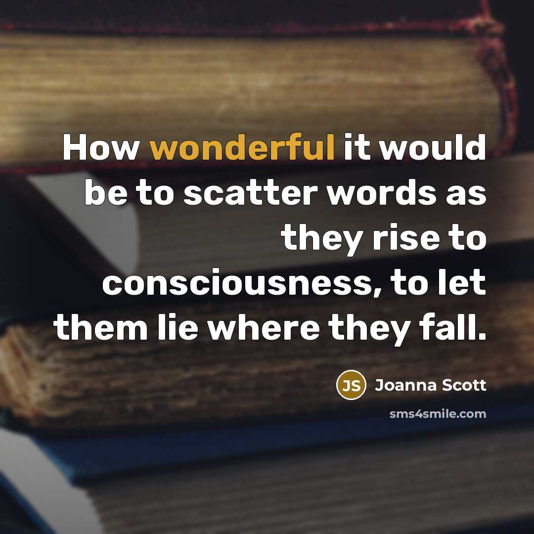 “How wonderful it would be to scatter words as they…” quote by Joanna Scott