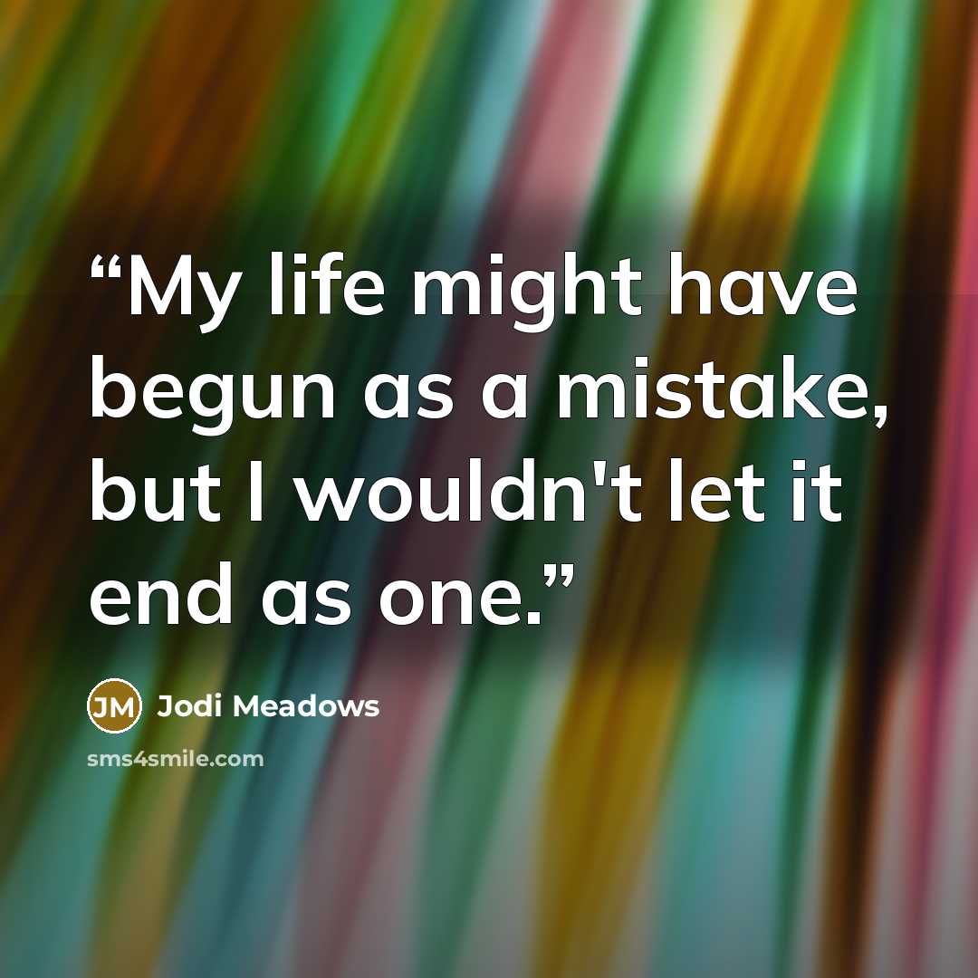 “My life might have begun as a mistake, but I wouldn't let it end as one.” quote by Jodi Meadows