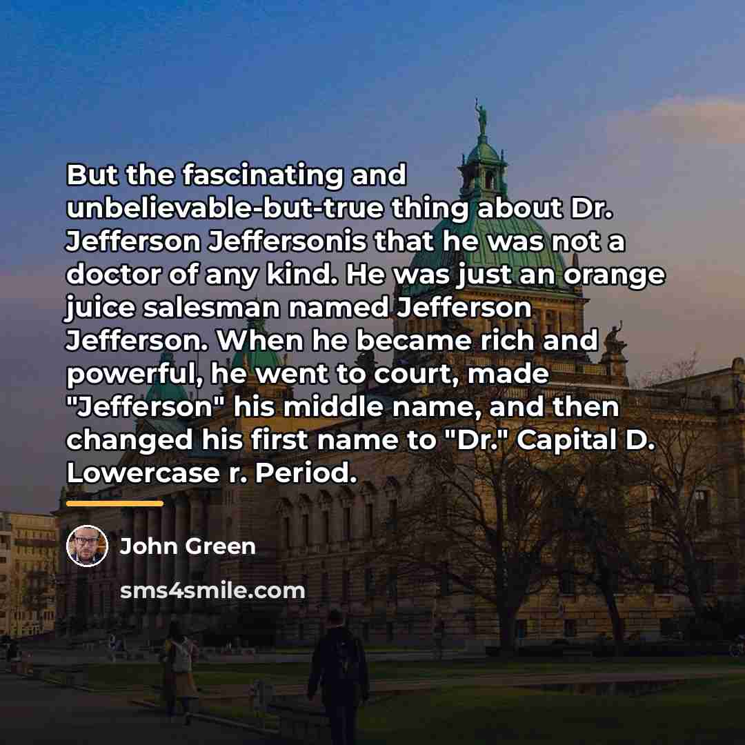 “But the fascinating and unbelievable-but-true thing about Dr. Jefferson Jeffersonis…” quote by John Green