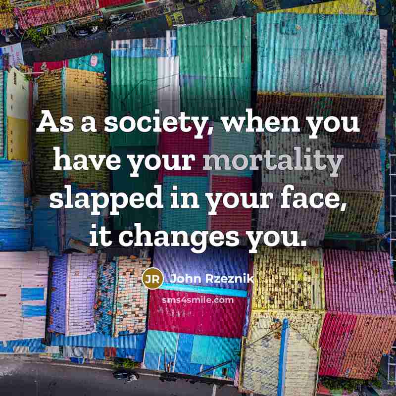 “As a society, when you have your mortality slapped in…” quote by John Rzeznik