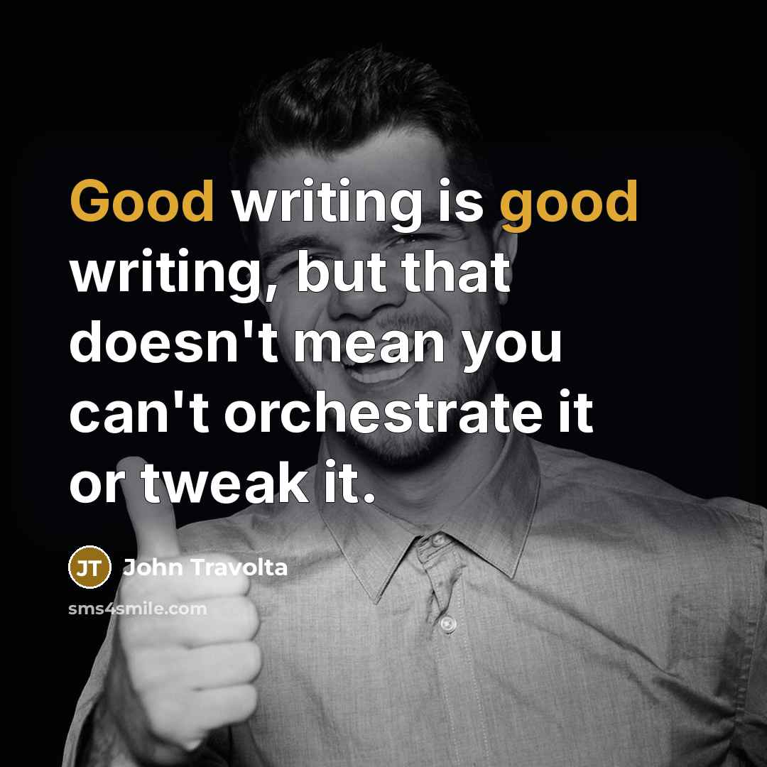 “Good writing is good writing, but that doesn't mean you can't orchestrate it or tweak it.” quote by John Travolta