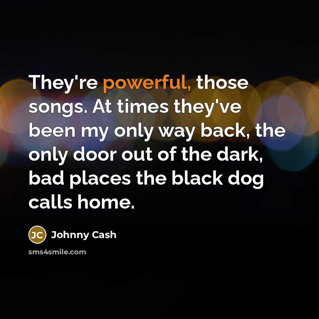 “They're powerful, those songs. At times they've been my only…” quote by Johnny Cash