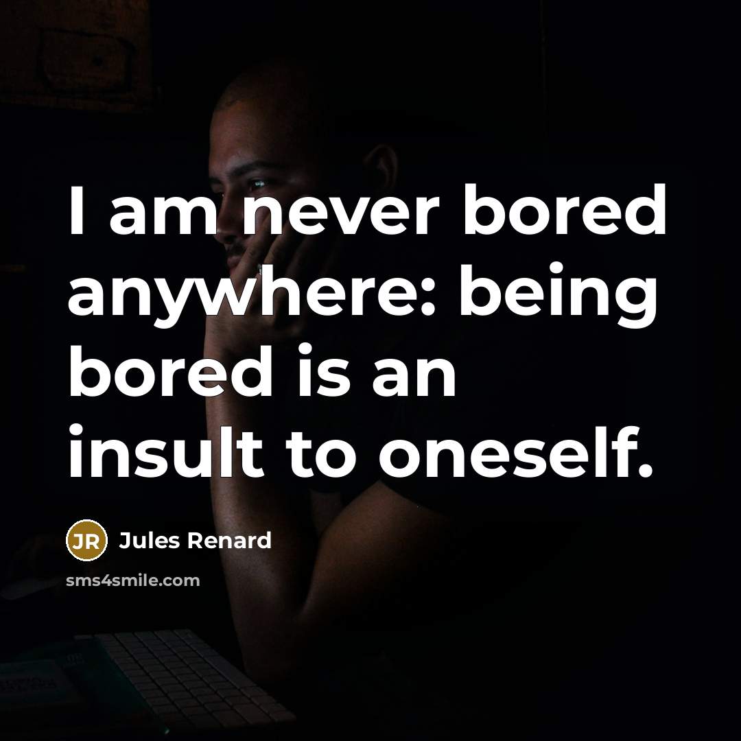 “I am never bored anywhere: being bored is an insult…” quote by Jules Renard