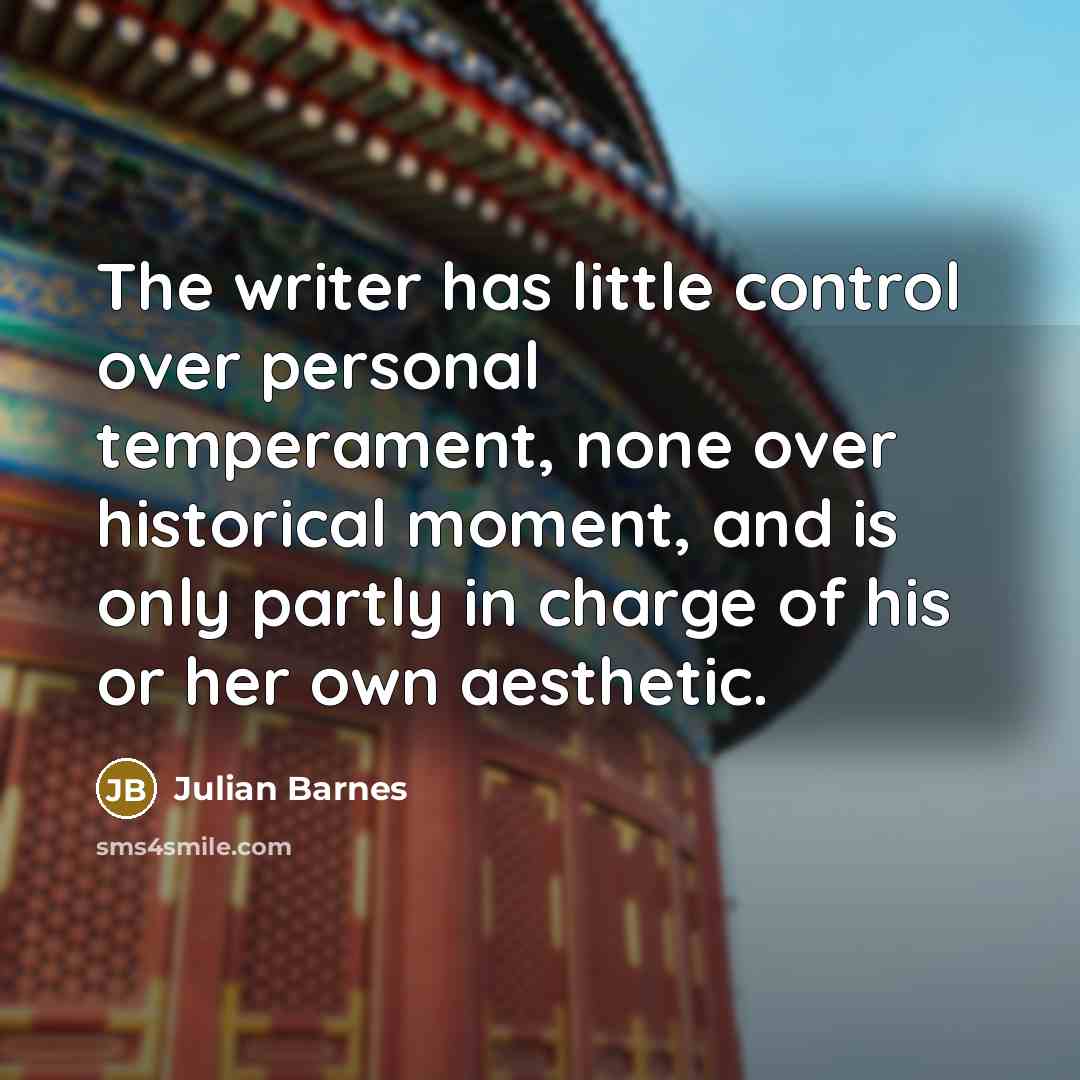 “The writer has little control over personal temperament, none over…” quote by Julian Barnes