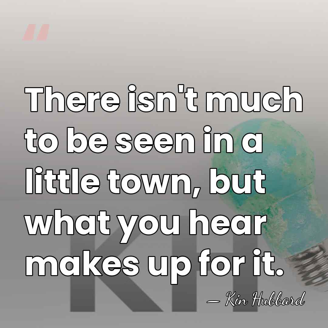 There isn't much to be seen in a little town, but what&hellip; - Kin Hubbard