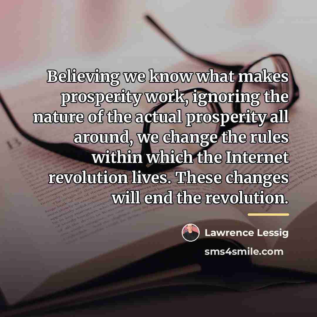 “Believing we know what makes prosperity work, ignoring the nature…” quote by Lawrence Lessig