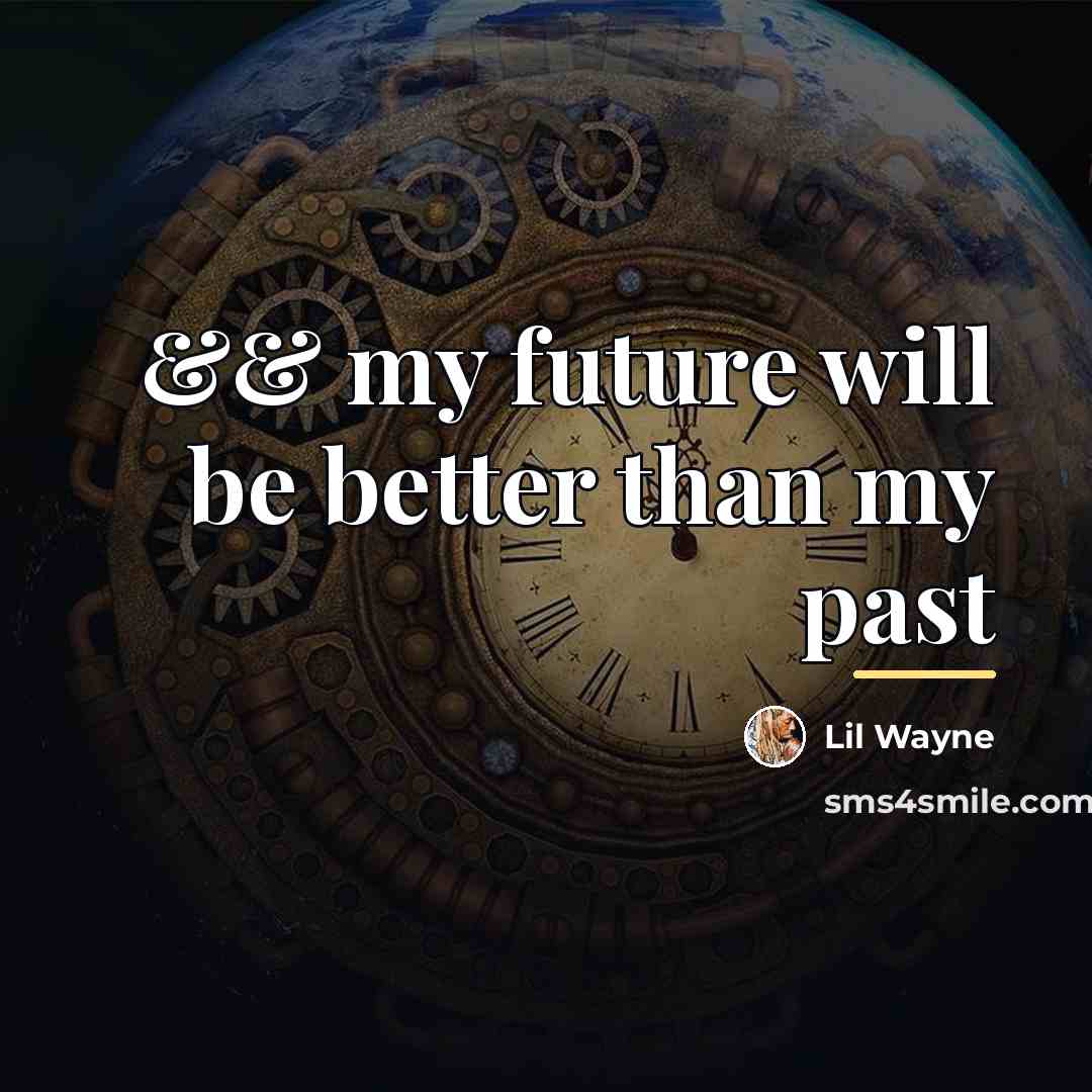 “&& my future will be better than my past…” quote by Lil Wayne