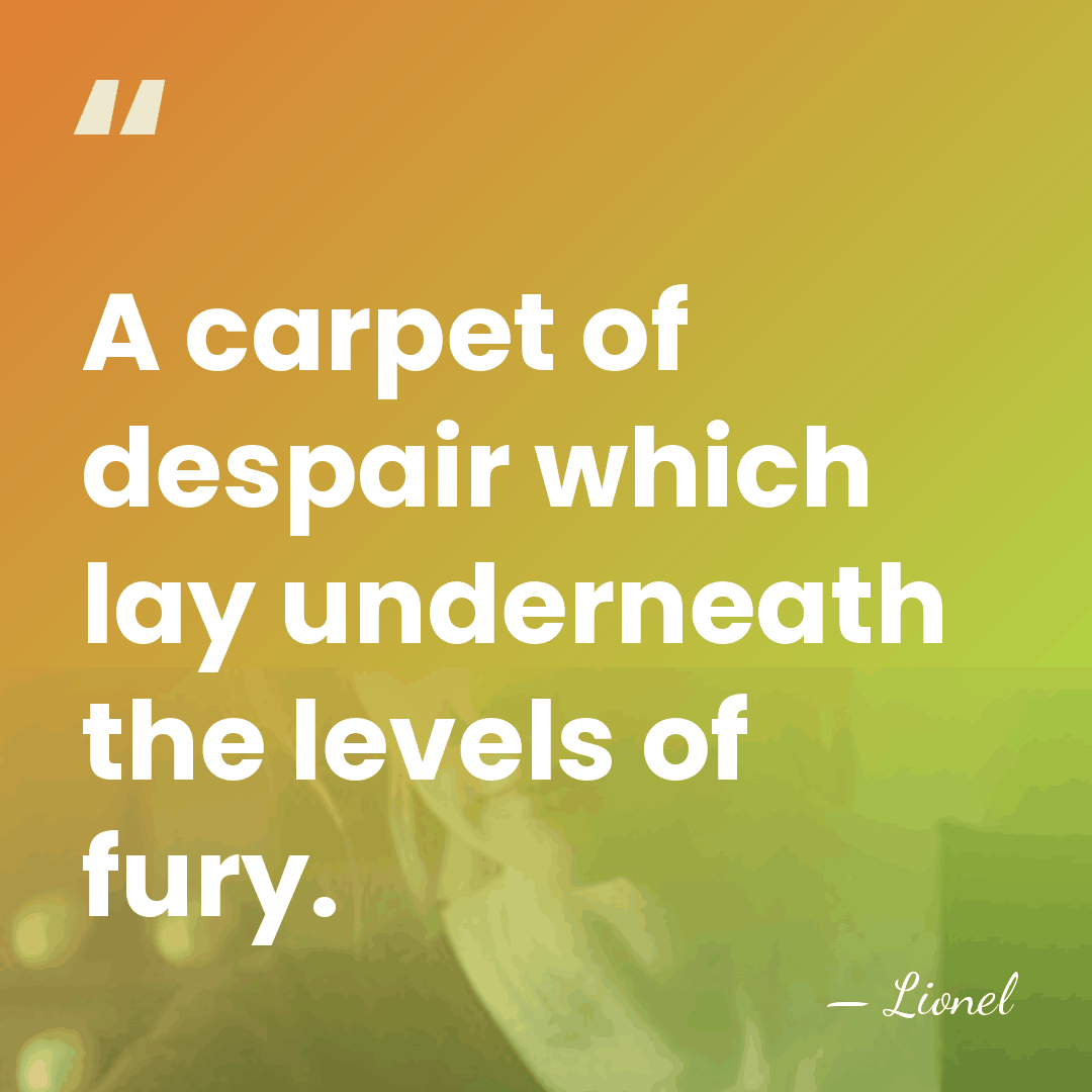 A carpet of despair which lay underneath the levels of fury. - Lionel