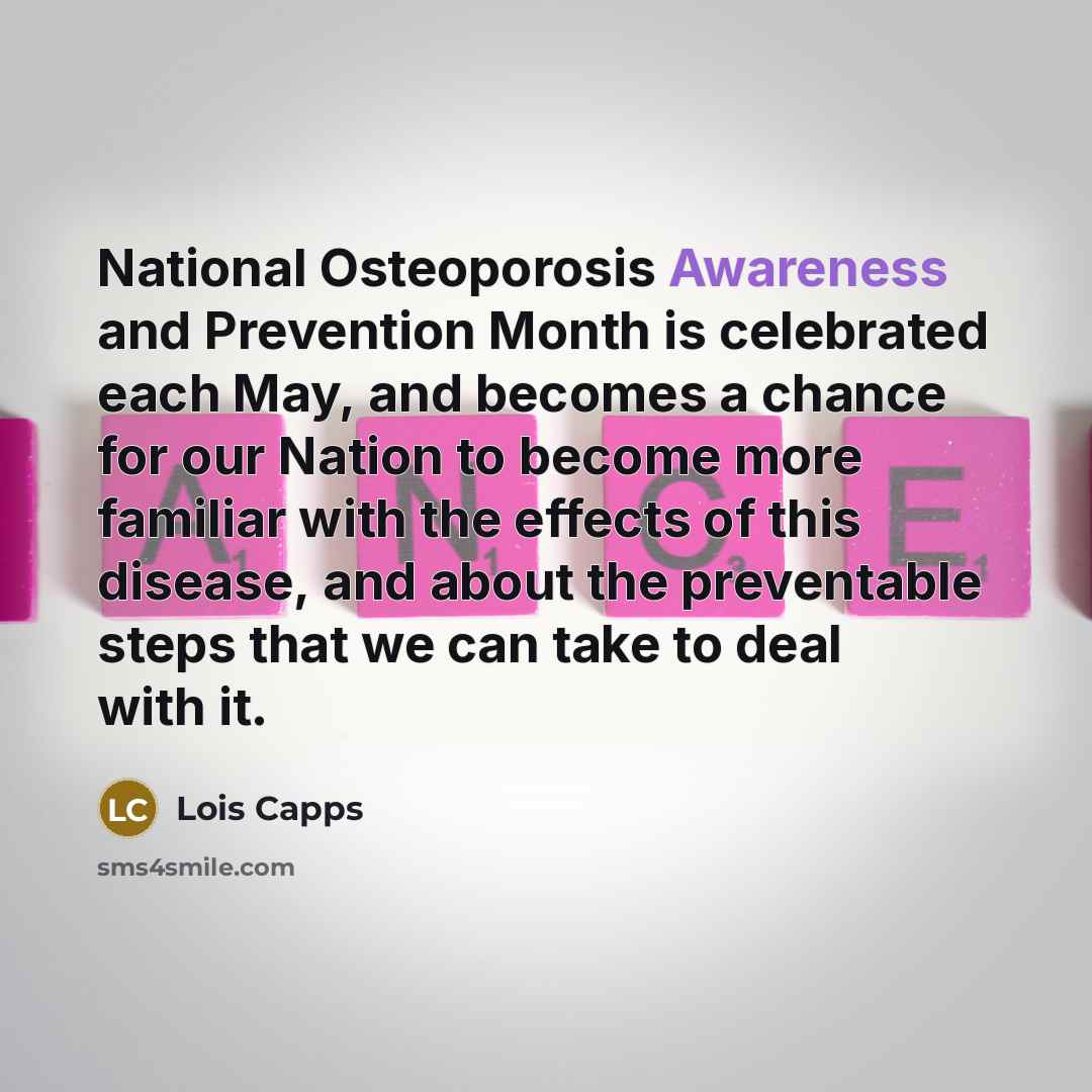 “National Osteoporosis Awareness and Prevention Month is celebrated each May,…” quote by Lois Capps
