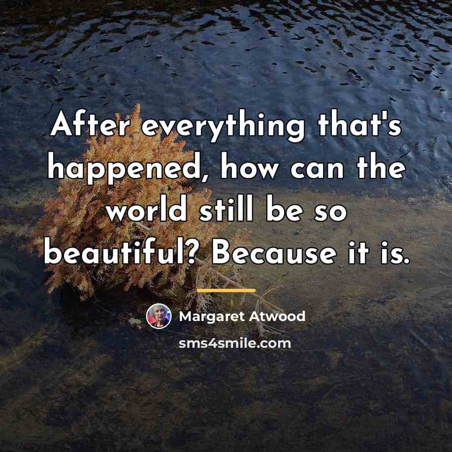 “After everything that's happened, how can the world still be…” quote by Margaret Atwood