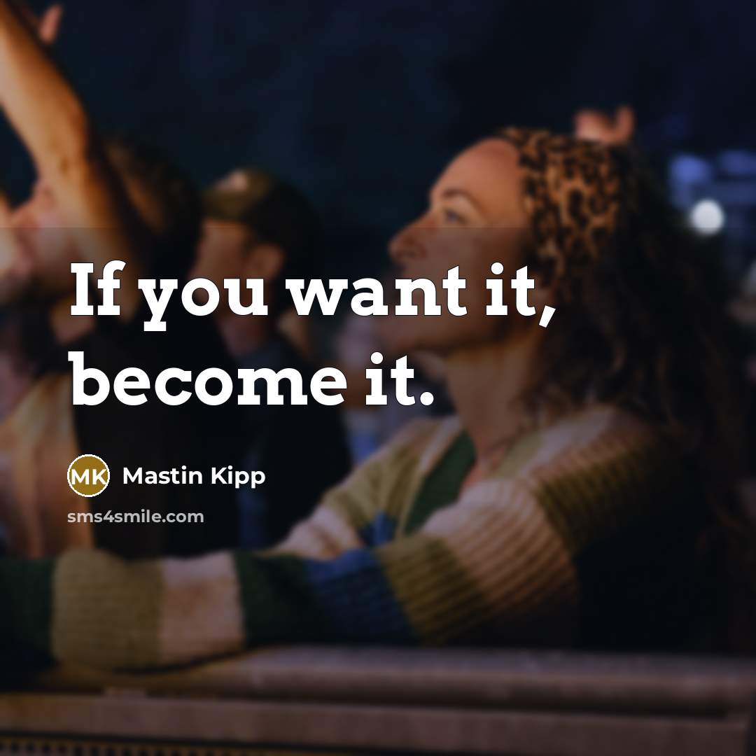 “If you want it, become it.…” quote by Mastin Kipp