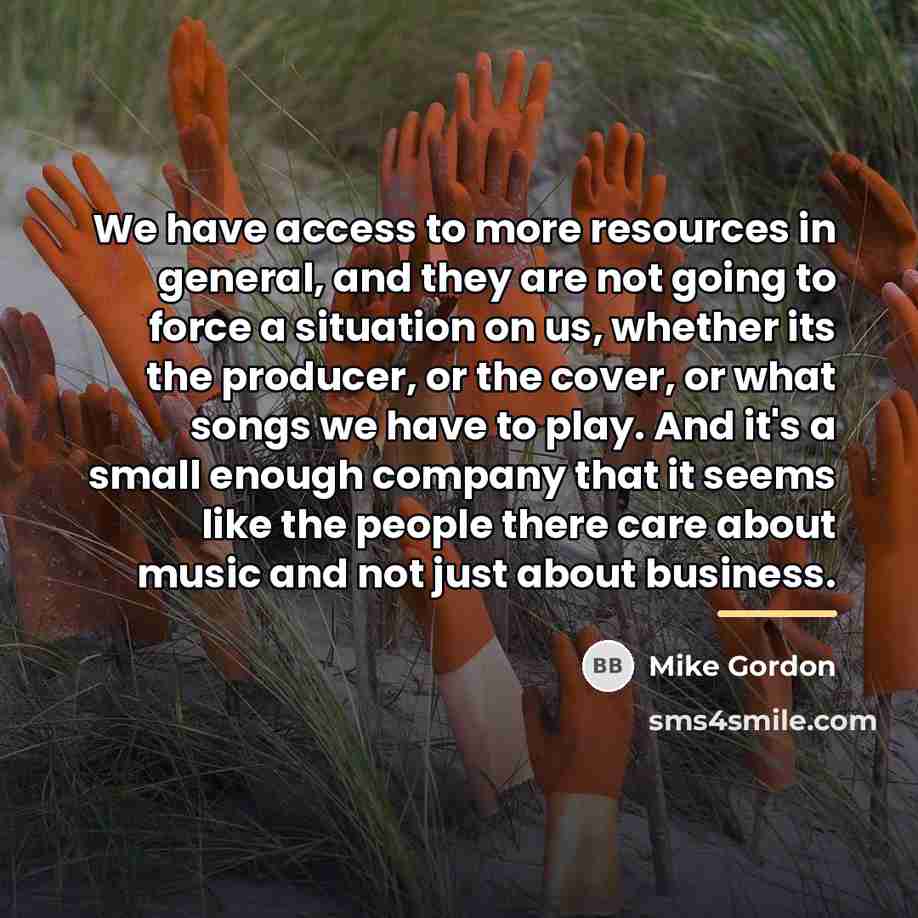 “We have access to more resources in general, and they…” quote by Mike Gordon
