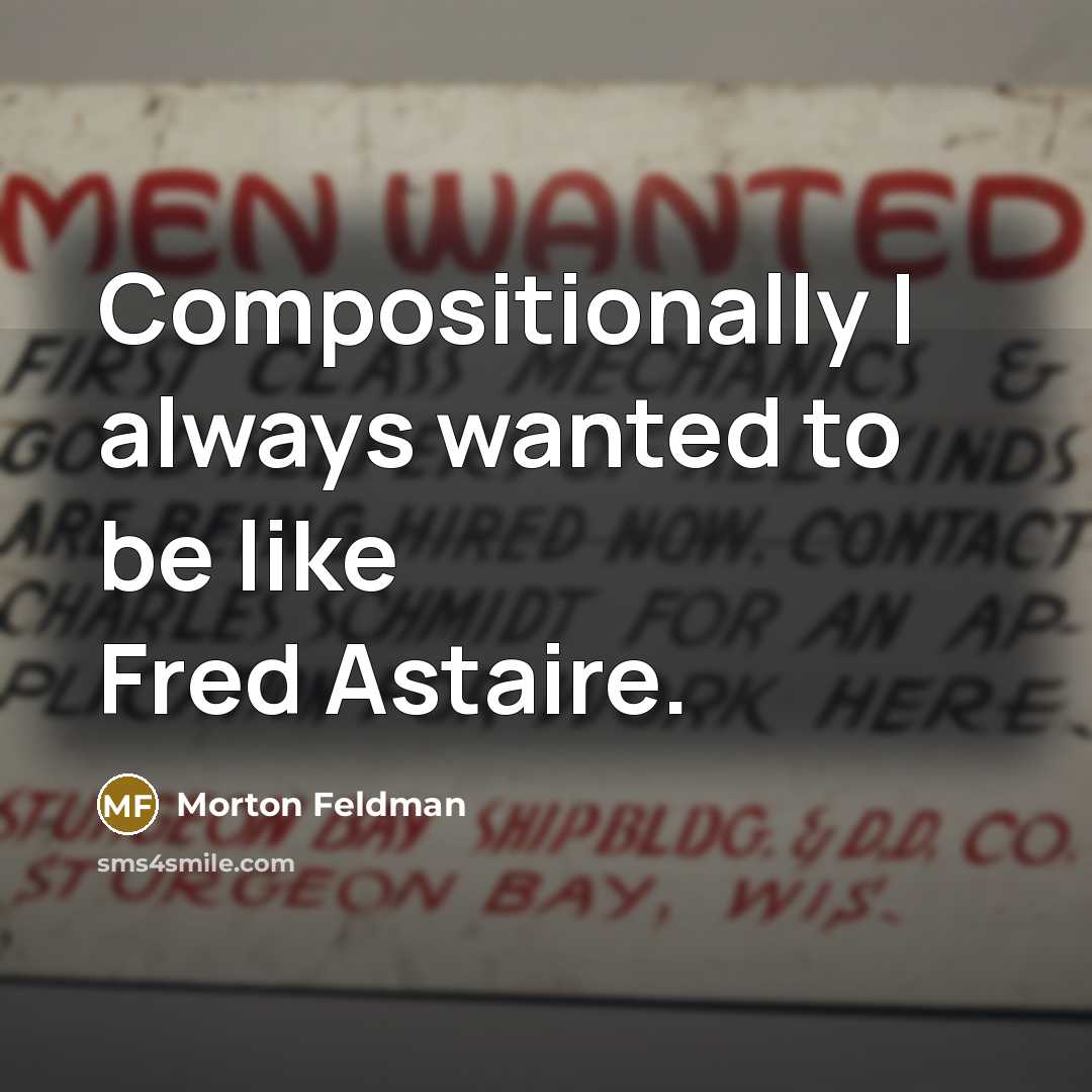 “Compositionally I always wanted to be like Fred Astaire.” quote by Morton Feldman