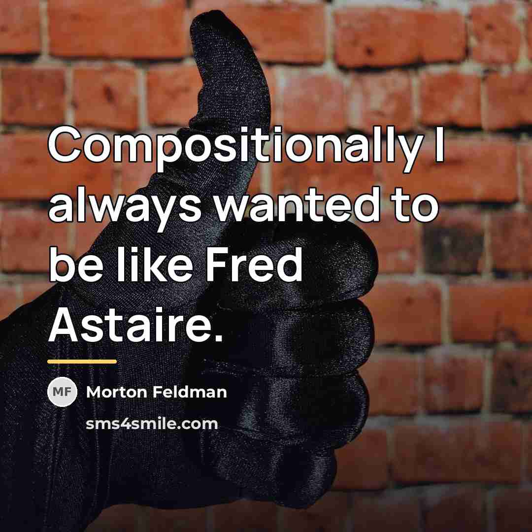 “Compositionally I always wanted to be like Fred Astaire.…” quote by Morton Feldman