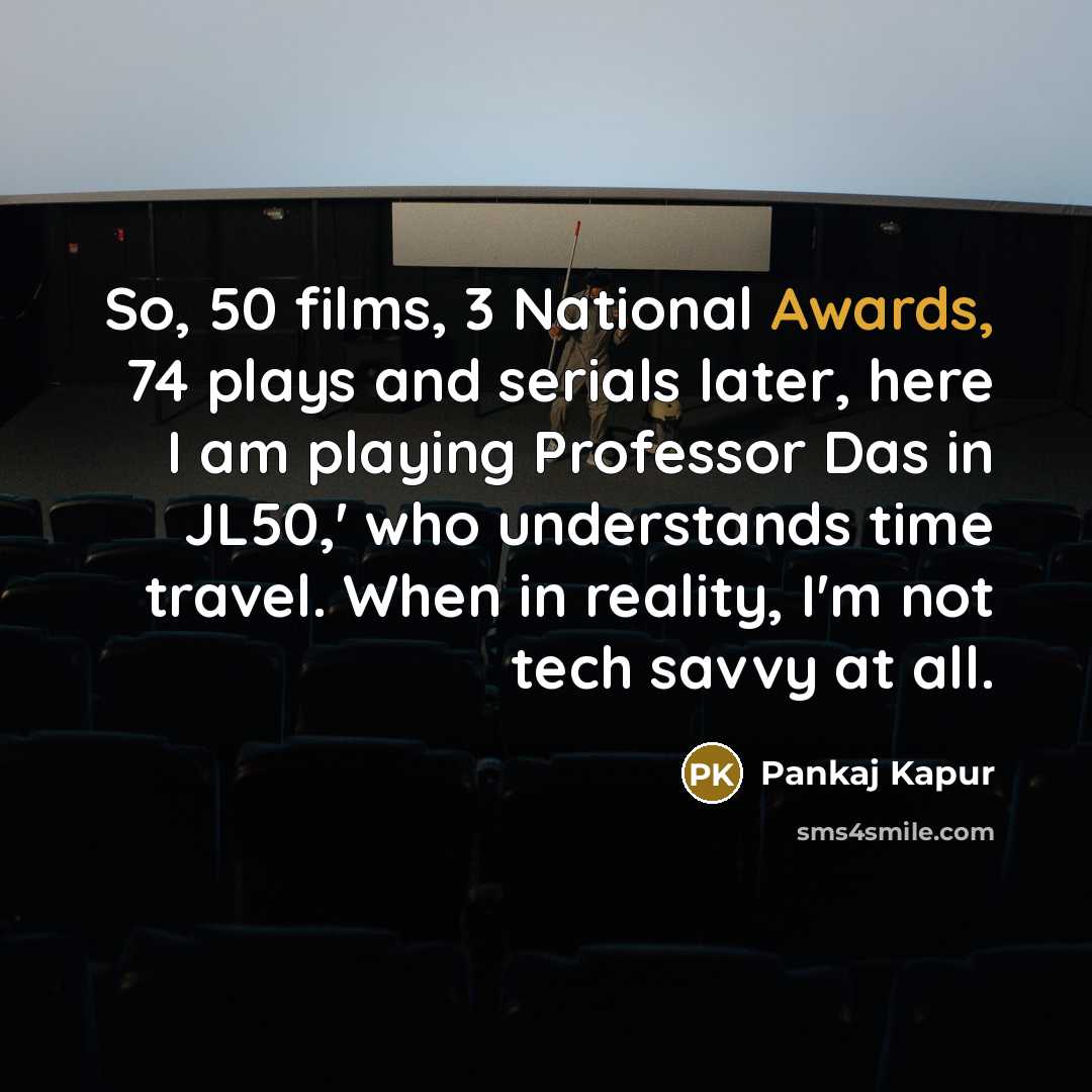 “So, 50 films, 3 National Awards, 74 plays and serials later, here I am playing Professor Das in JL50,' who understands time travel. When in reality, I'm not tech savvy at all.” quote by Pankaj Kapur