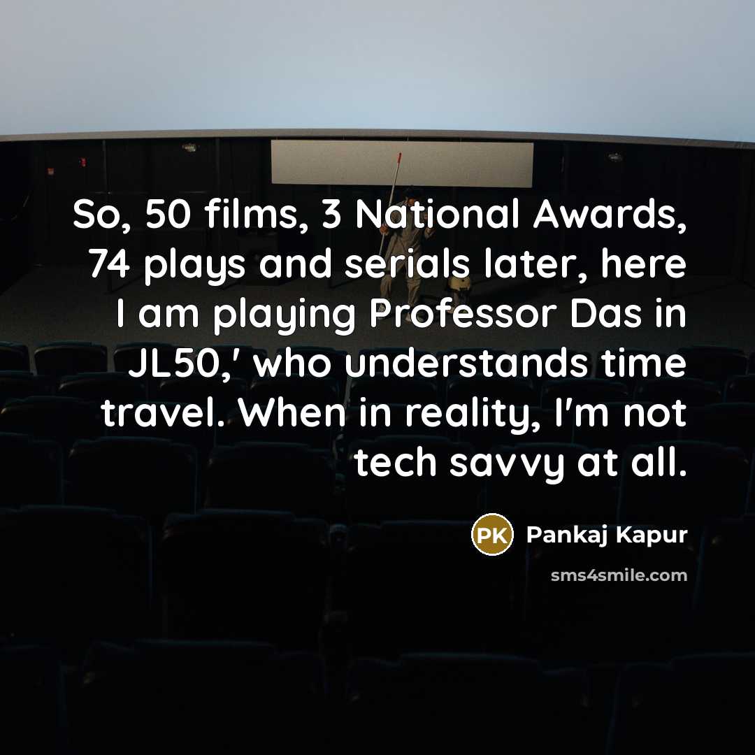 “So, 50 films, 3 National Awards, 74 plays and serials…” quote by Pankaj Kapur