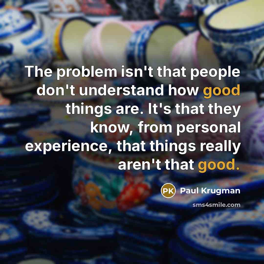 “The problem isn't that people don't understand how good things…” quote by Paul Krugman