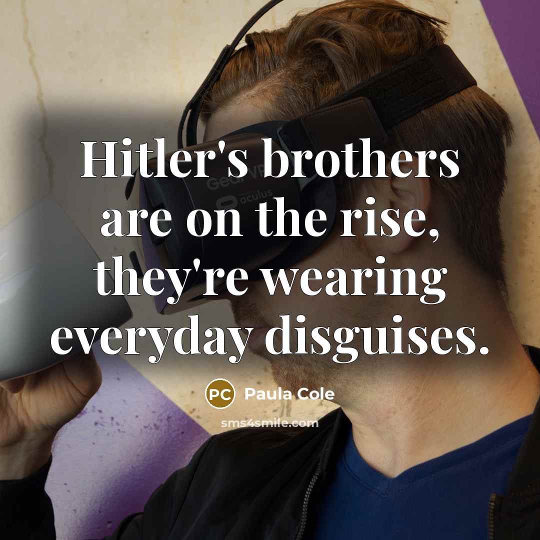 “Hitler's brothers are on the rise, they're wearing everyday disguises.…” quote by Paula Cole