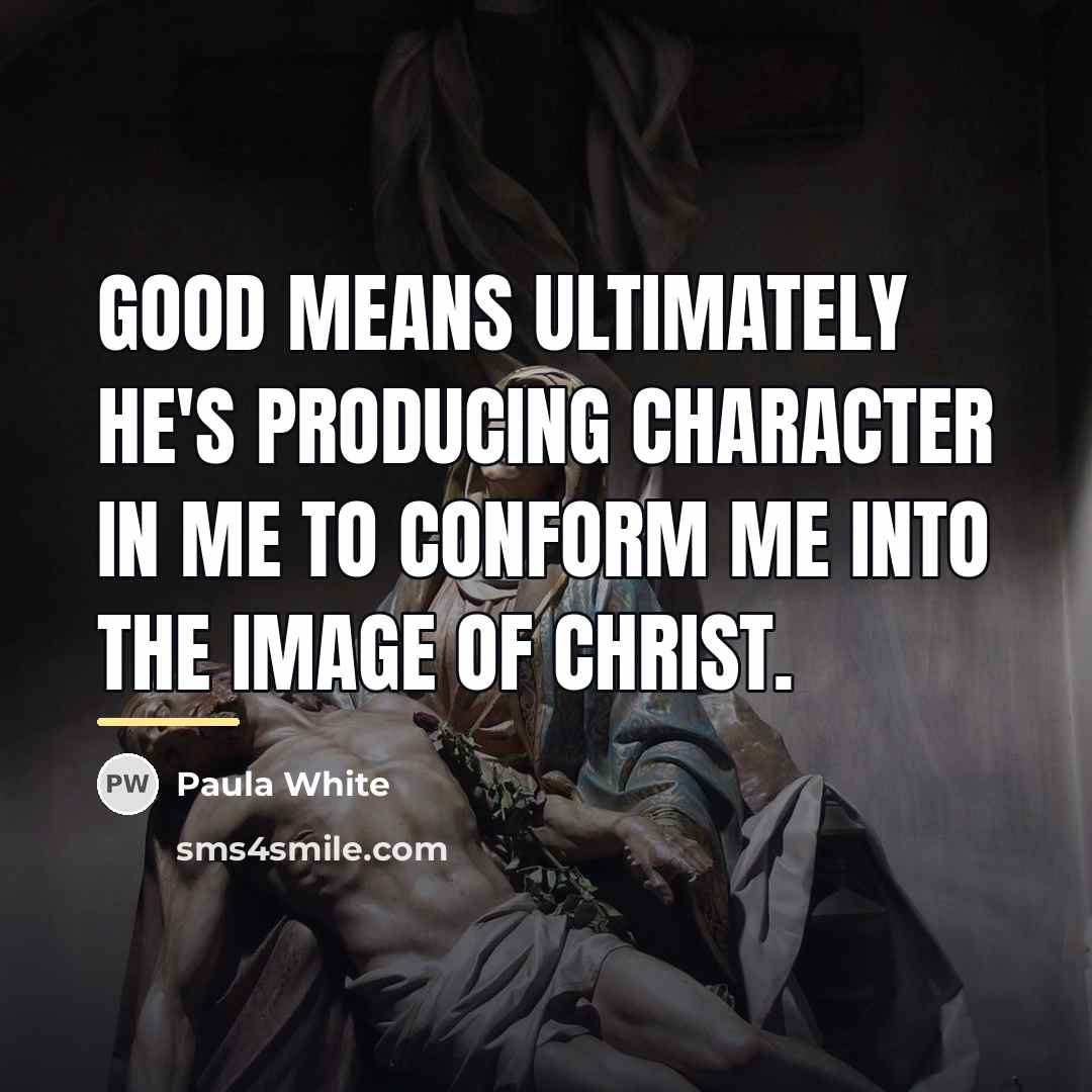 “Good means ultimately he's producing character in me to conform…” quote by Paula White