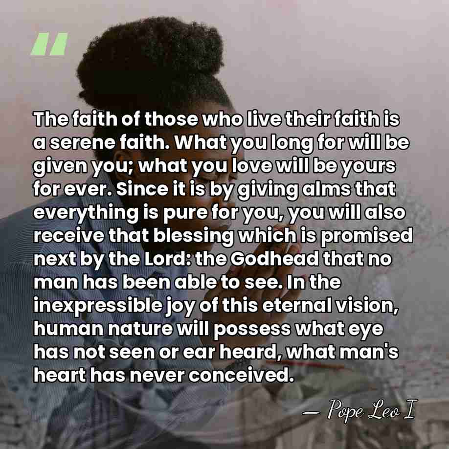 The faith of those who live their faith is a serene faith.&hellip; - Pope Leo I