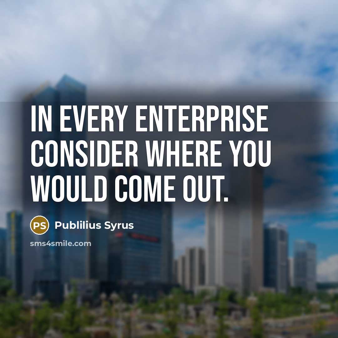 “In every enterprise consider where you would come out.…” quote by Publilius Syrus