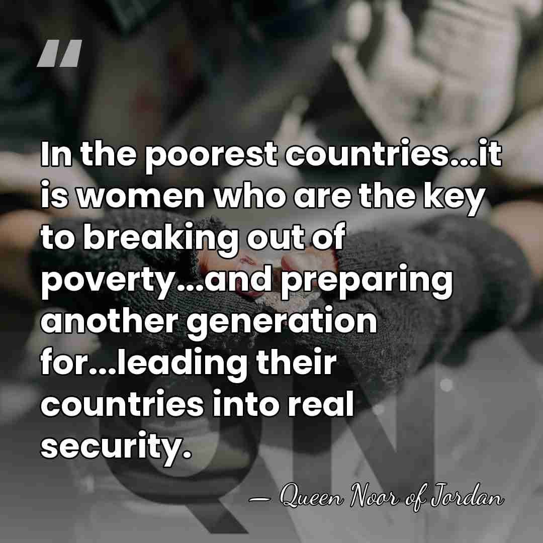 In the poorest countries...it is women who are the key to breaking&hellip; - Queen Noor of Jordan