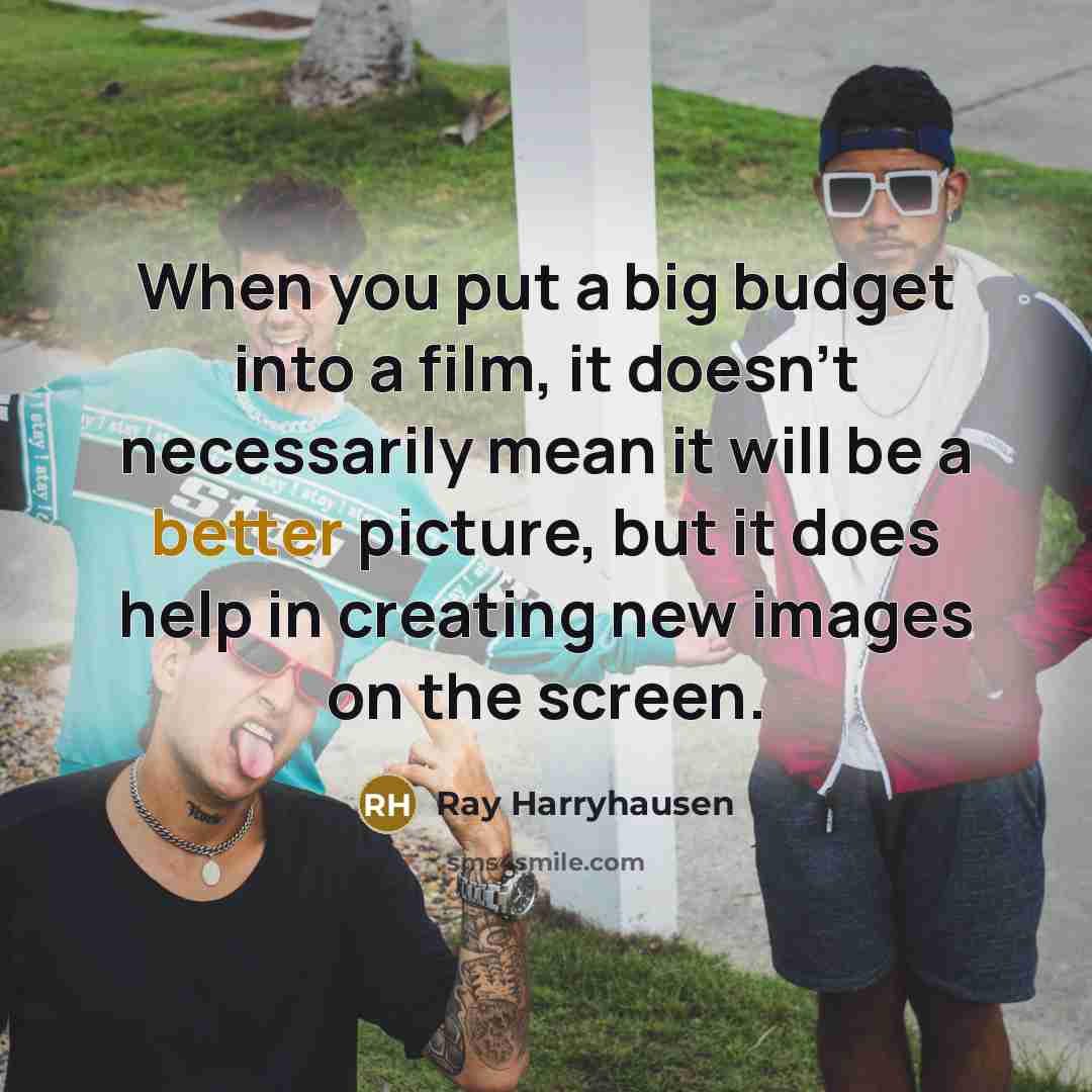 “When you put a big budget into a film, it doesn't necessarily mean it will be a better picture, but it does help in creating new images on the screen.” quote by Ray Harryhausen