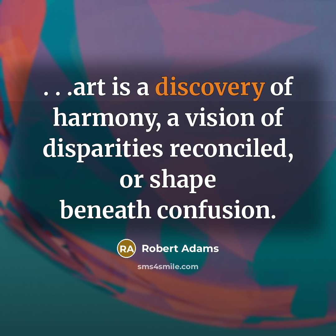 “. . .art is a discovery of harmony, a vision…” quote by Robert Adams