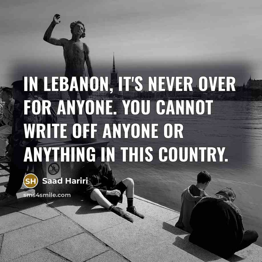 “In Lebanon, it's never over for anyone. You cannot write…” quote by Saad Hariri
