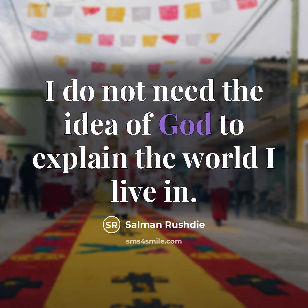 “I do not need the idea of God to explain the world I live in.” quote by Salman Rushdie