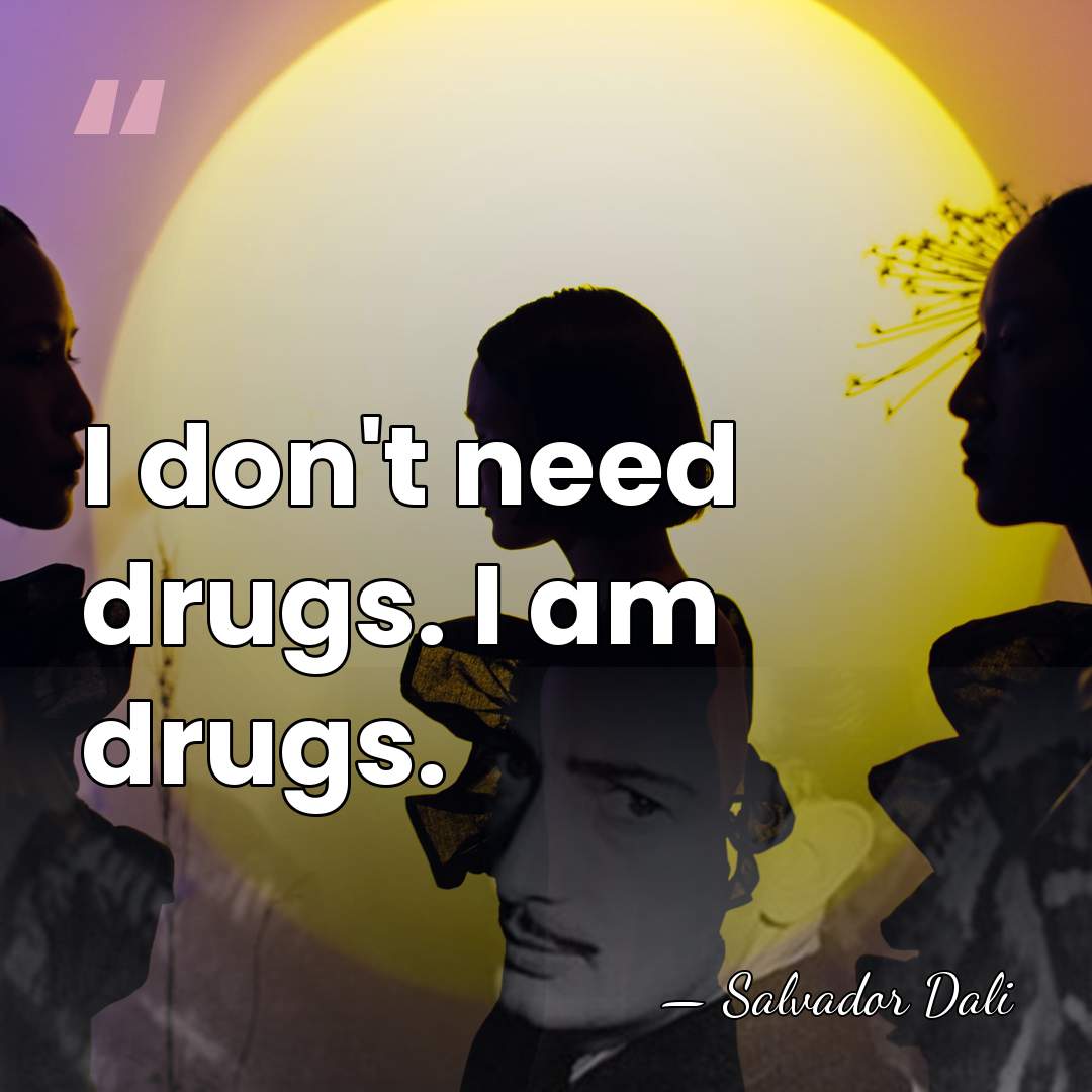 I don't need drugs. I am drugs. - Salvador Dali