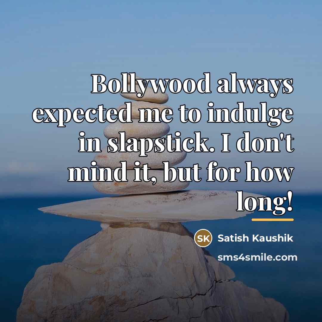“Bollywood always expected me to indulge in slapstick. I don't…” quote by Satish Kaushik