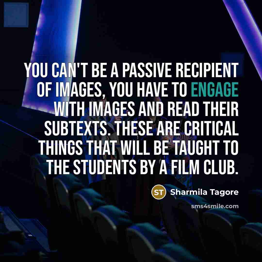 “You can't be a passive recipient of images, you have…” quote by Sharmila Tagore