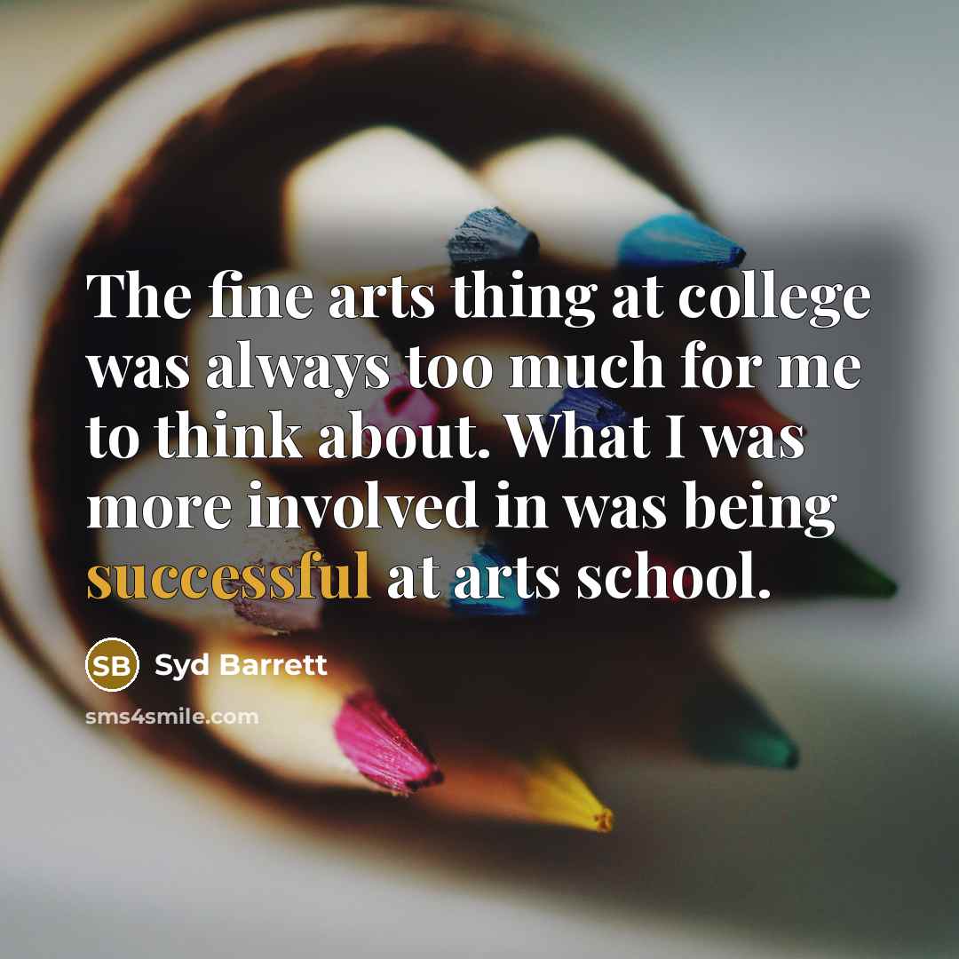 “The fine arts thing at college was always too much…” quote by Syd Barrett