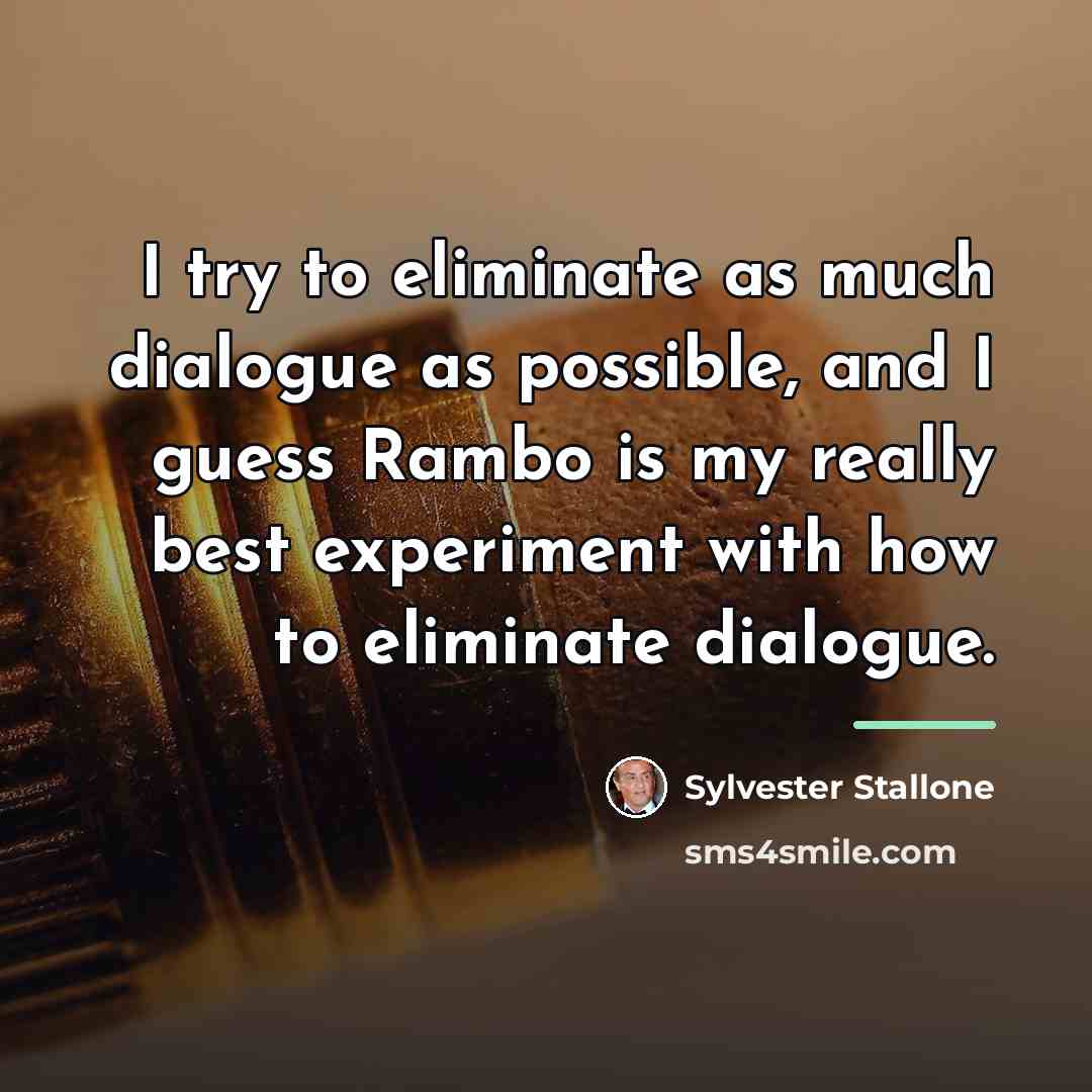 “I try to eliminate as much dialogue as possible, and…” quote by Sylvester Stallone