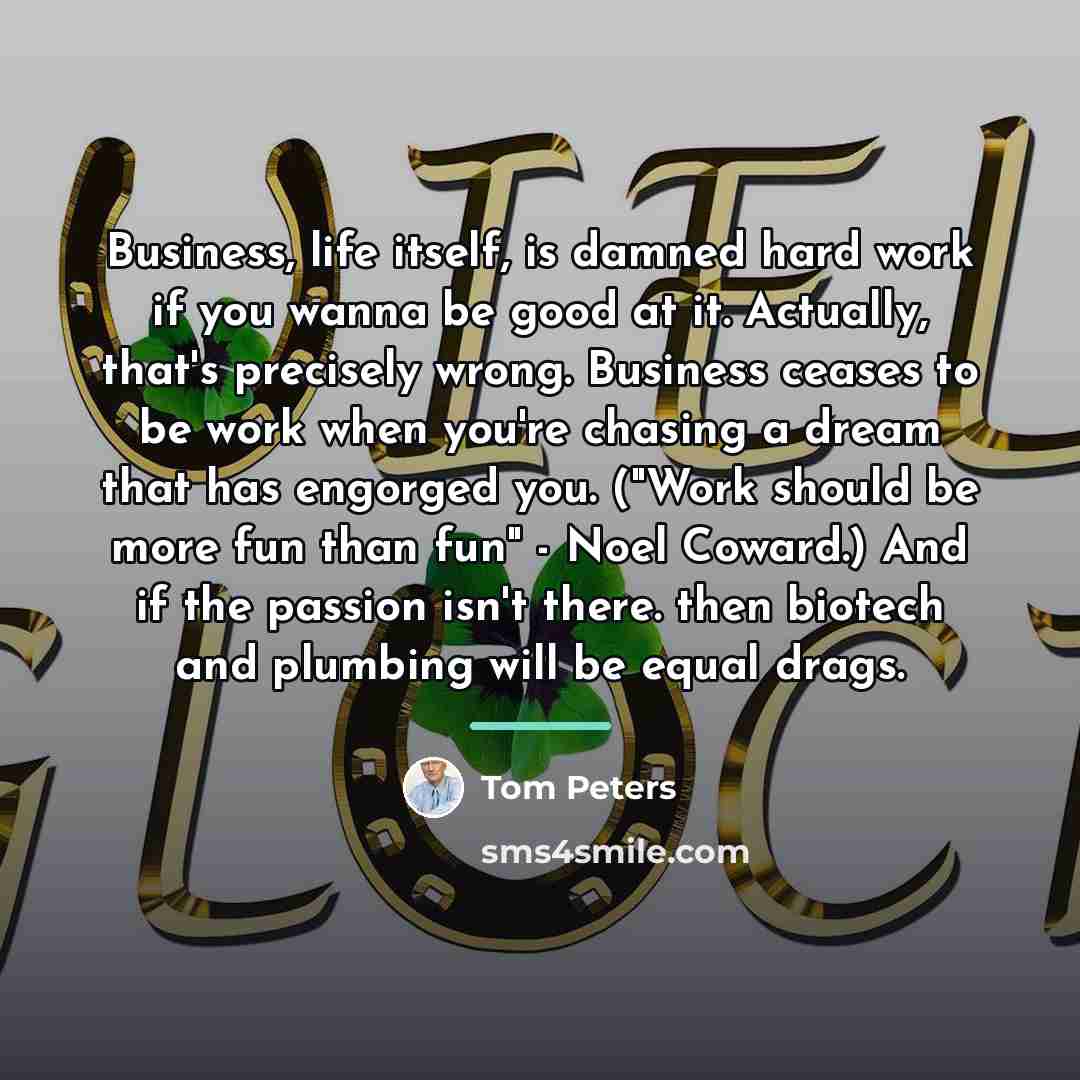 “Business, life itself, is damned hard work if you wanna…” quote by Tom Peters