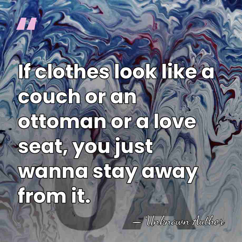 If clothes look like a couch or an ottoman or a love&hellip; - Unknown Author