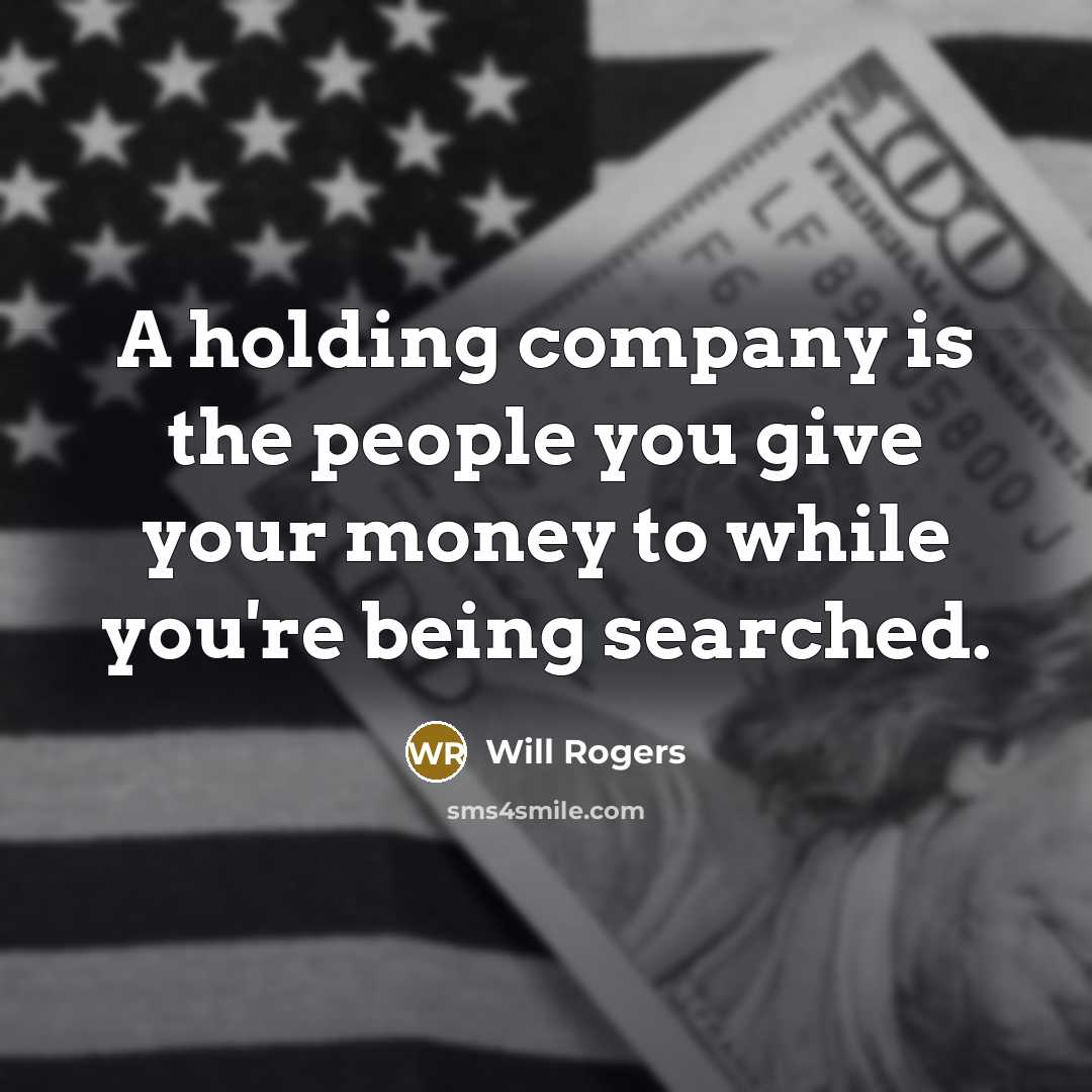 “A holding company is the people you give your money…” quote by Will Rogers