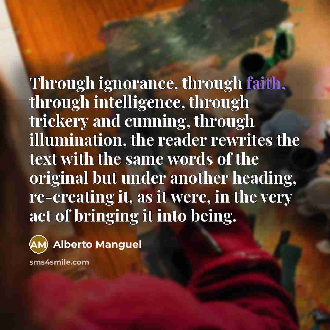 “Through ignorance, through faith, through intelligence, through trickery and cunning,…” quote by Alberto Manguel