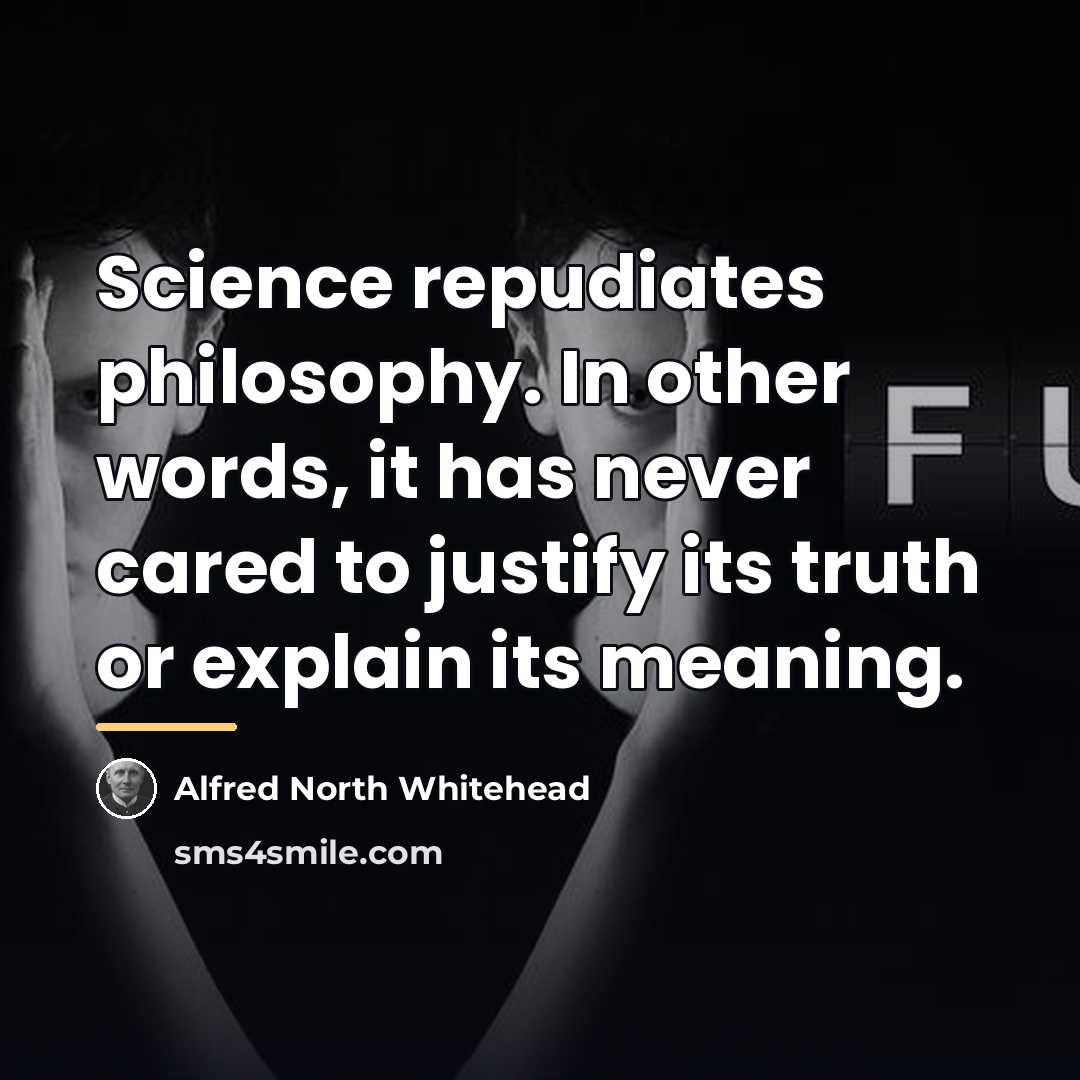 “Science repudiates philosophy. In other words, it has never cared…” quote by Alfred North Whitehead