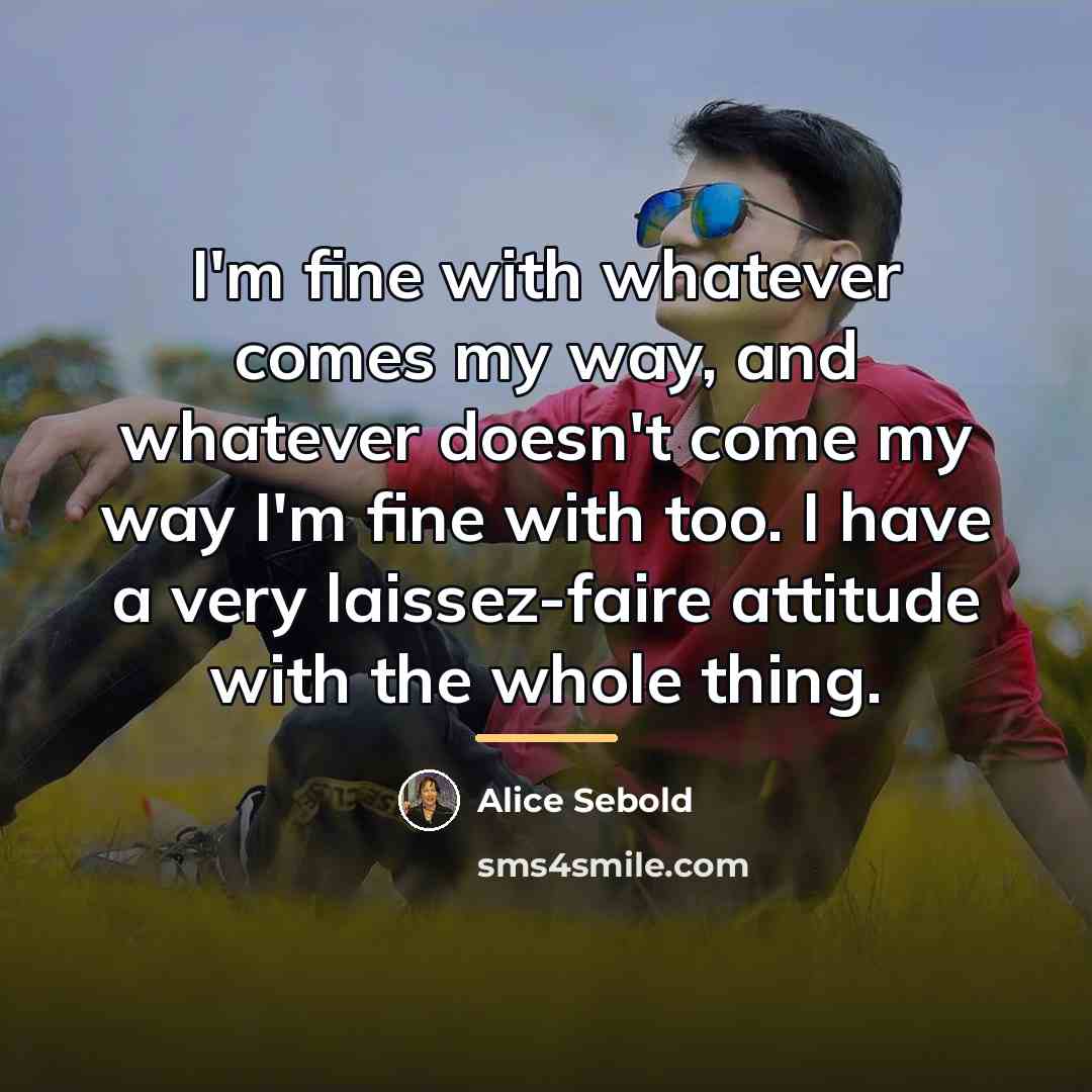 “I'm fine with whatever comes my way, and whatever doesn't…” quote by Alice Sebold