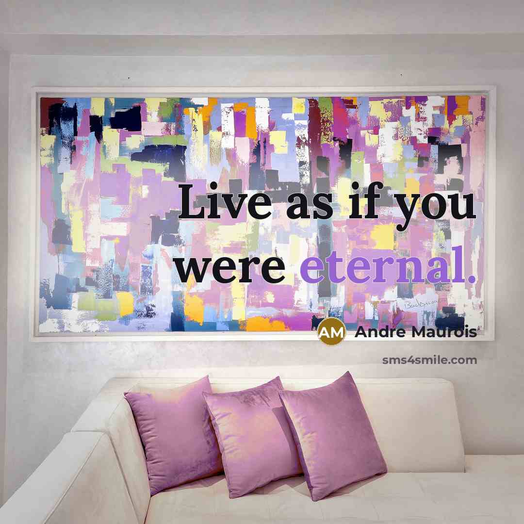 “Live as if you were eternal.…” quote by Andre Maurois