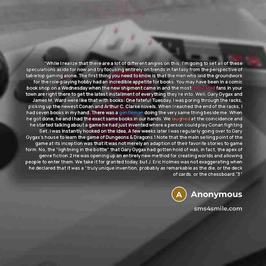 “While I realize that there are a lot of different angles on this, I’m going to set all of these speculations aside for now and try focusing entirely on trends in fantasy from the perspective of tabletop gaming alone. The first thing you need to know is that the men who laid the groundwork for the…” quote by Anonymous