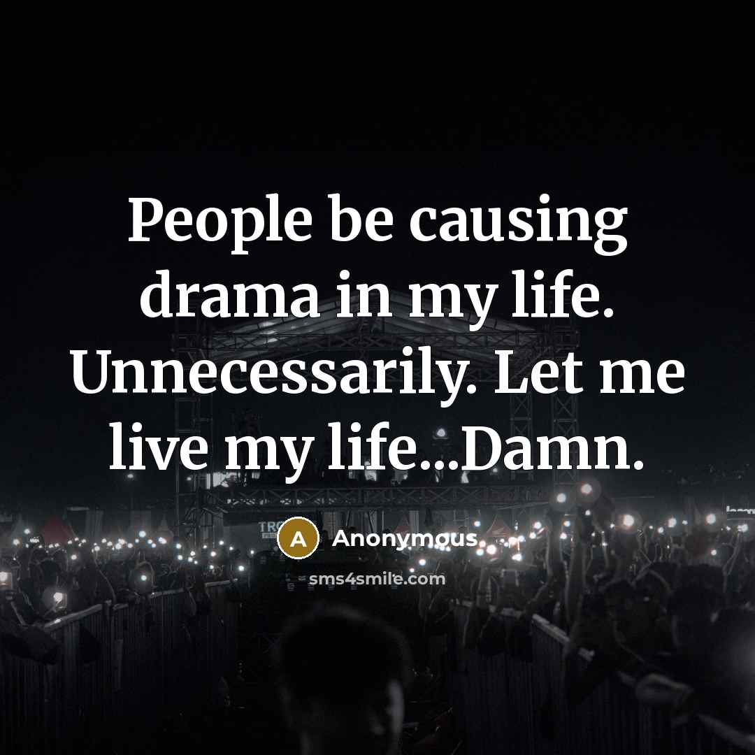 “People be causing drama in my life. Unnecessarily. Let me live my life...Damn.” quote by Anonymous