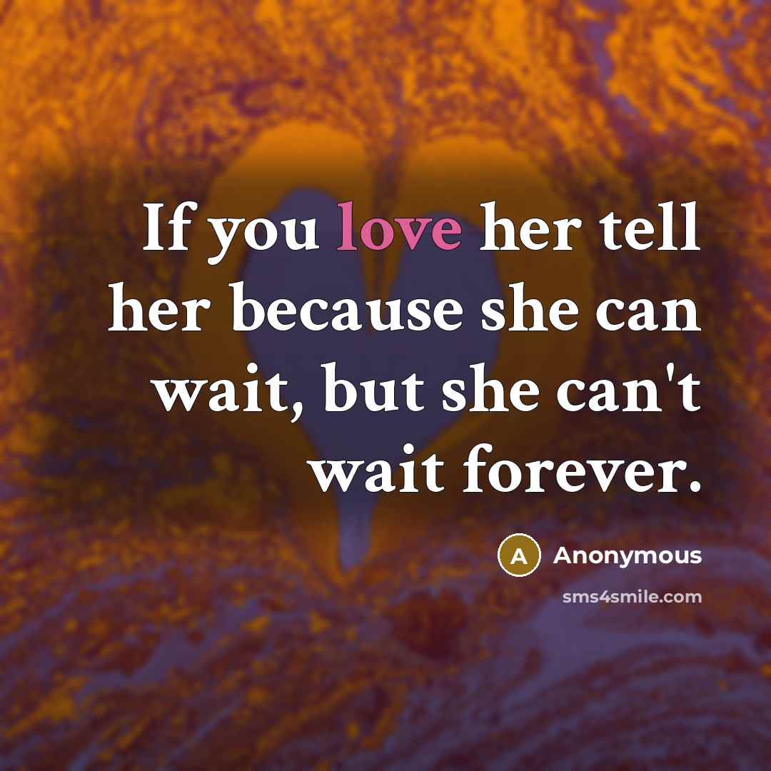 “If you love her tell her because she can wait, but she can't wait forever.” quote by Anonymous